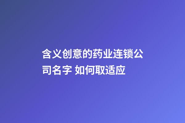 含义创意的药业连锁公司名字 如何取适应-第1张-公司起名-玄机派